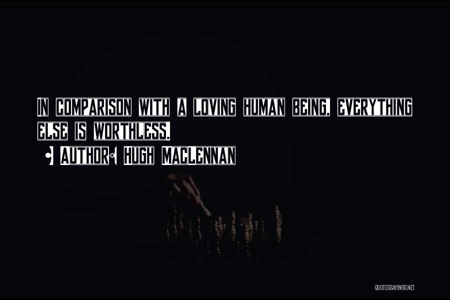 Hugh MacLennan Quotes: In Comparison With A Loving Human Being, Everything Else Is Worthless.