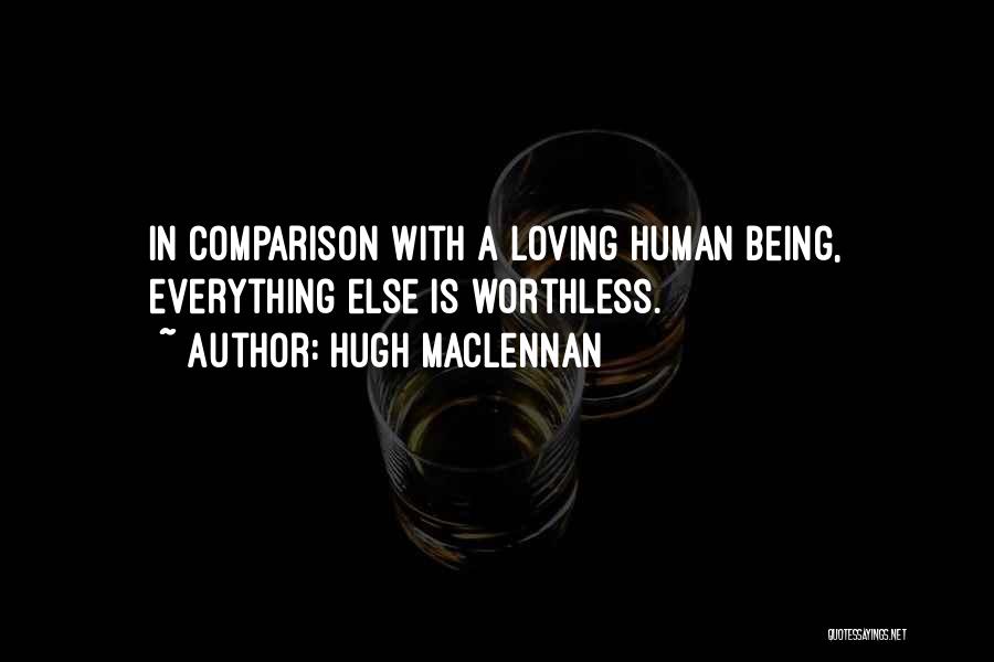 Hugh MacLennan Quotes: In Comparison With A Loving Human Being, Everything Else Is Worthless.