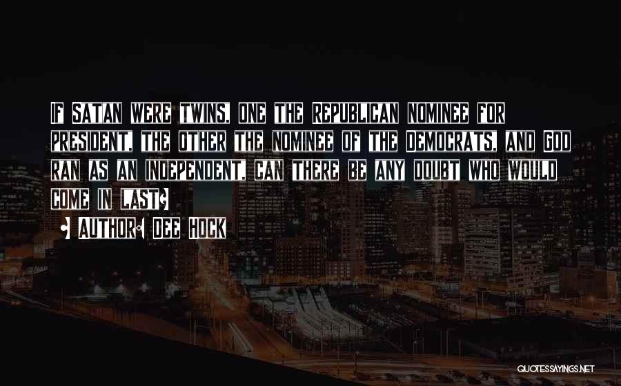 Dee Hock Quotes: If Satan Were Twins, One The Republican Nominee For President, The Other The Nominee Of The Democrats, And God Ran