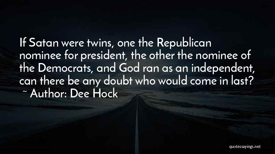 Dee Hock Quotes: If Satan Were Twins, One The Republican Nominee For President, The Other The Nominee Of The Democrats, And God Ran