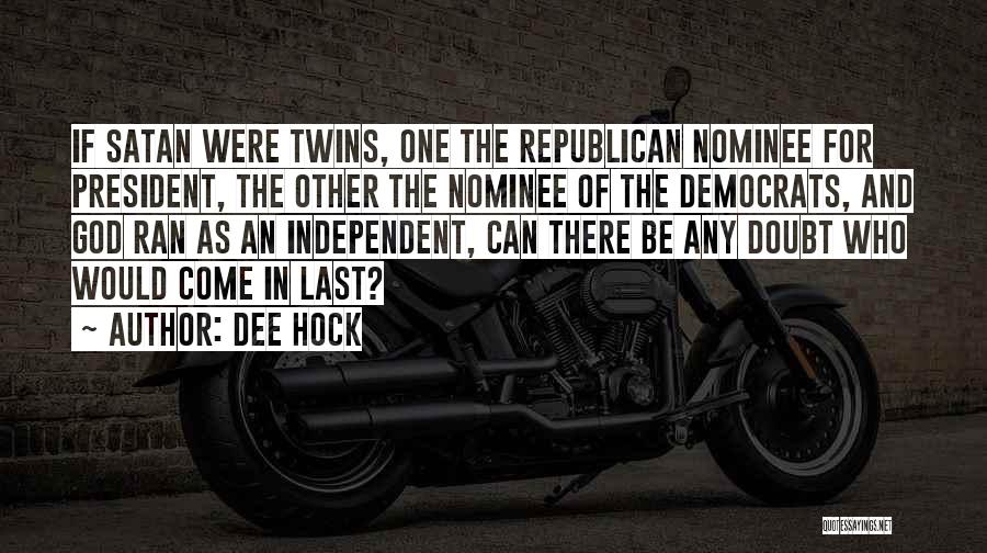 Dee Hock Quotes: If Satan Were Twins, One The Republican Nominee For President, The Other The Nominee Of The Democrats, And God Ran