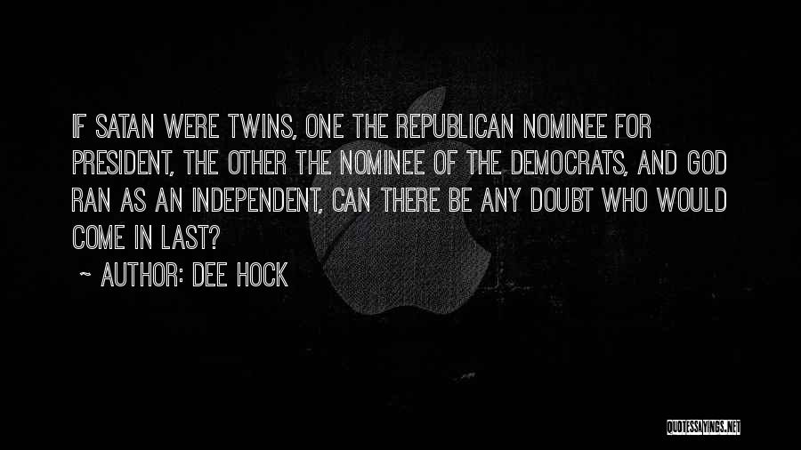 Dee Hock Quotes: If Satan Were Twins, One The Republican Nominee For President, The Other The Nominee Of The Democrats, And God Ran