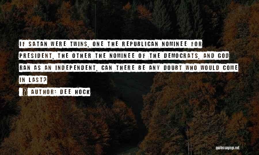 Dee Hock Quotes: If Satan Were Twins, One The Republican Nominee For President, The Other The Nominee Of The Democrats, And God Ran