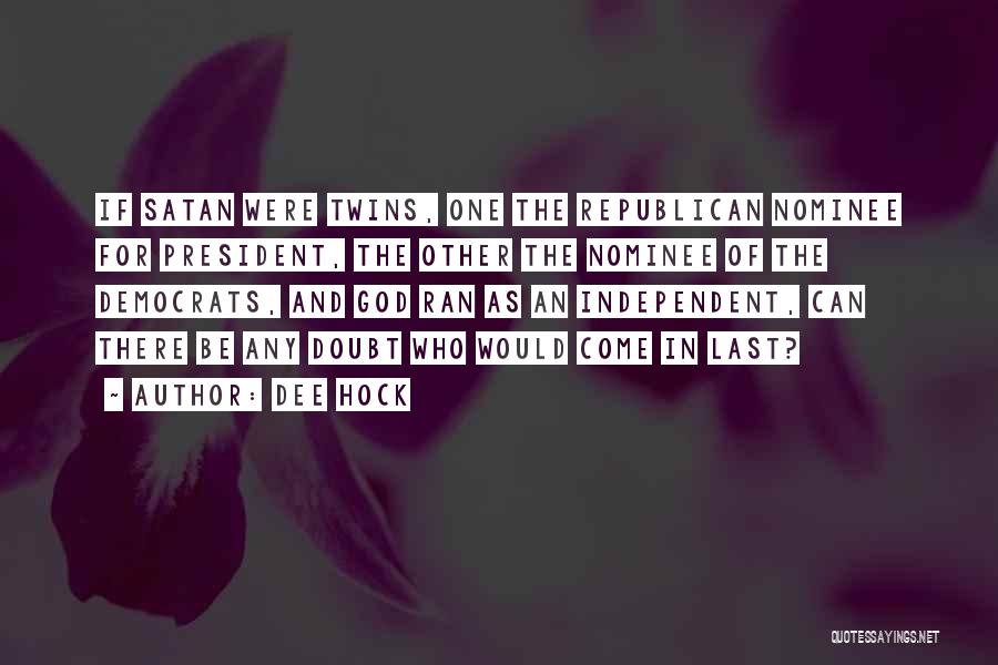 Dee Hock Quotes: If Satan Were Twins, One The Republican Nominee For President, The Other The Nominee Of The Democrats, And God Ran