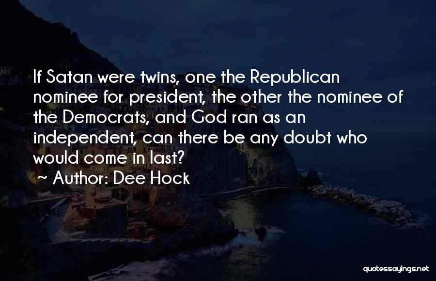 Dee Hock Quotes: If Satan Were Twins, One The Republican Nominee For President, The Other The Nominee Of The Democrats, And God Ran