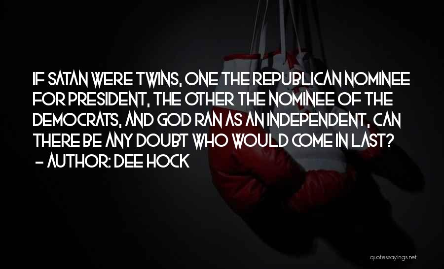 Dee Hock Quotes: If Satan Were Twins, One The Republican Nominee For President, The Other The Nominee Of The Democrats, And God Ran