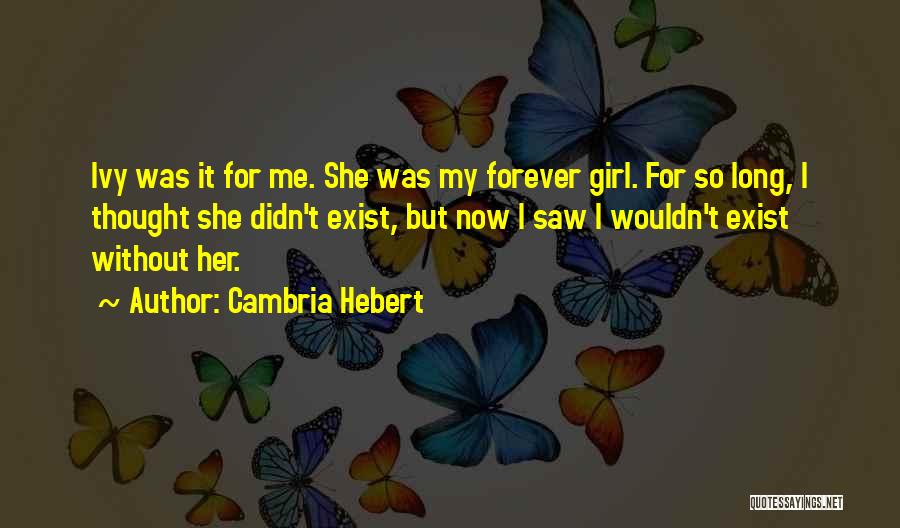 Cambria Hebert Quotes: Ivy Was It For Me. She Was My Forever Girl. For So Long, I Thought She Didn't Exist, But Now