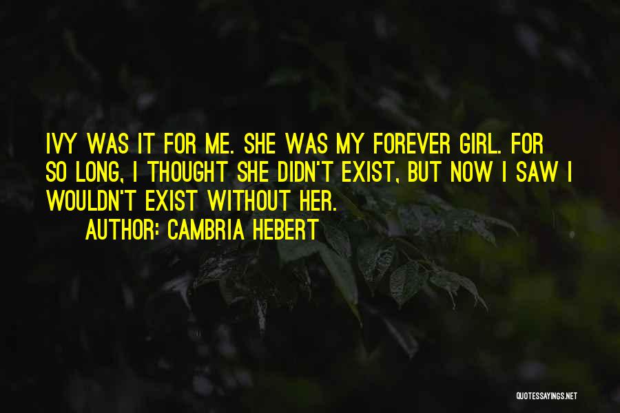 Cambria Hebert Quotes: Ivy Was It For Me. She Was My Forever Girl. For So Long, I Thought She Didn't Exist, But Now