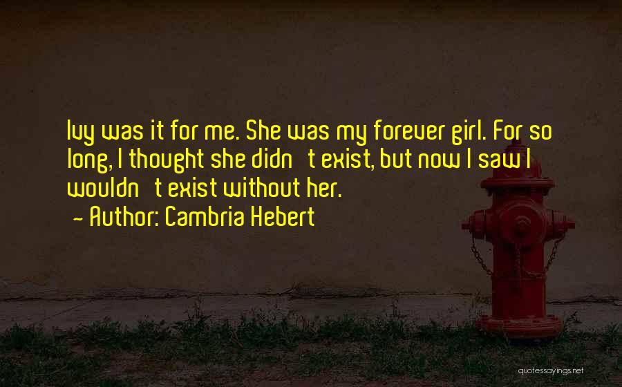 Cambria Hebert Quotes: Ivy Was It For Me. She Was My Forever Girl. For So Long, I Thought She Didn't Exist, But Now