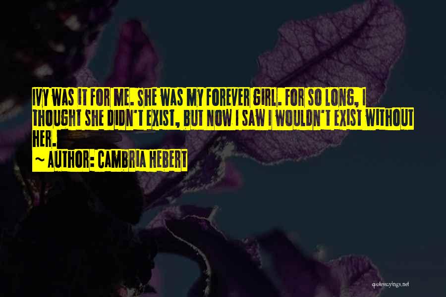 Cambria Hebert Quotes: Ivy Was It For Me. She Was My Forever Girl. For So Long, I Thought She Didn't Exist, But Now