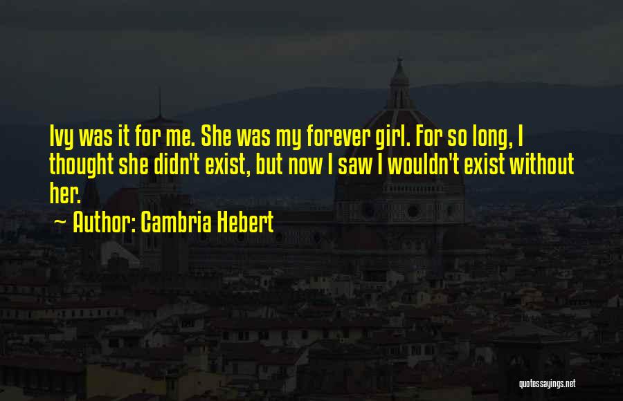 Cambria Hebert Quotes: Ivy Was It For Me. She Was My Forever Girl. For So Long, I Thought She Didn't Exist, But Now