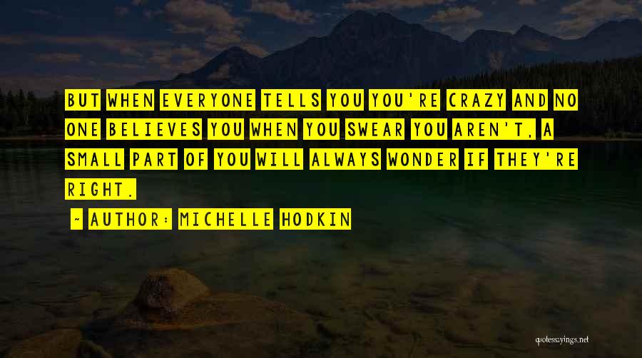 Michelle Hodkin Quotes: But When Everyone Tells You You're Crazy And No One Believes You When You Swear You Aren't, A Small Part