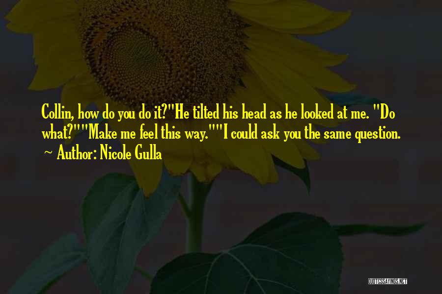 Nicole Gulla Quotes: Collin, How Do You Do It?he Tilted His Head As He Looked At Me. Do What?make Me Feel This Way.i