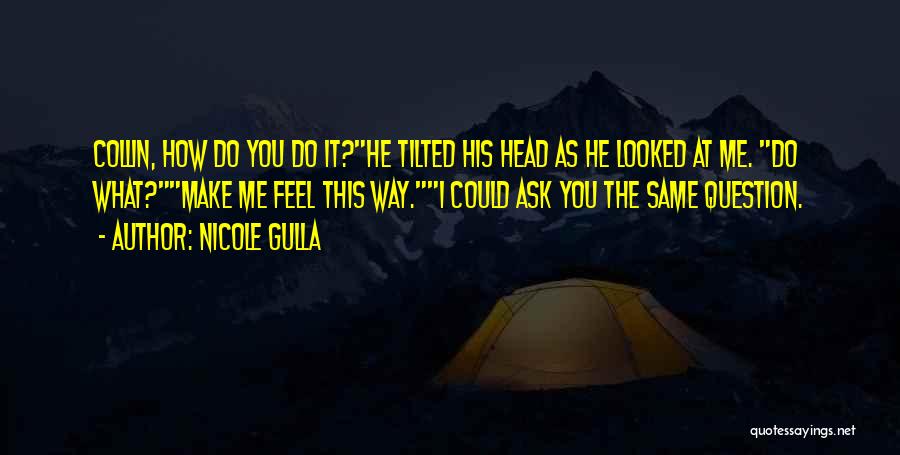 Nicole Gulla Quotes: Collin, How Do You Do It?he Tilted His Head As He Looked At Me. Do What?make Me Feel This Way.i
