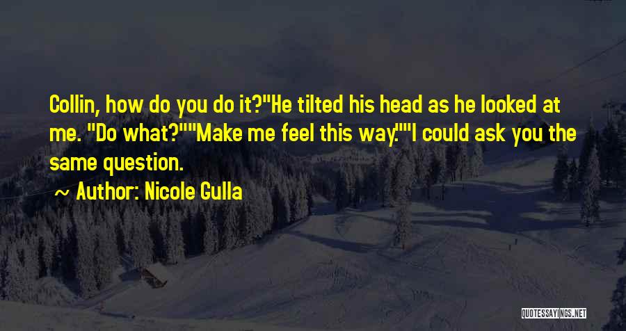 Nicole Gulla Quotes: Collin, How Do You Do It?he Tilted His Head As He Looked At Me. Do What?make Me Feel This Way.i