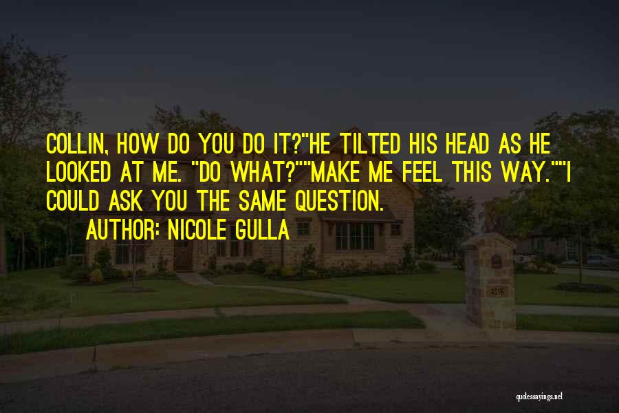 Nicole Gulla Quotes: Collin, How Do You Do It?he Tilted His Head As He Looked At Me. Do What?make Me Feel This Way.i