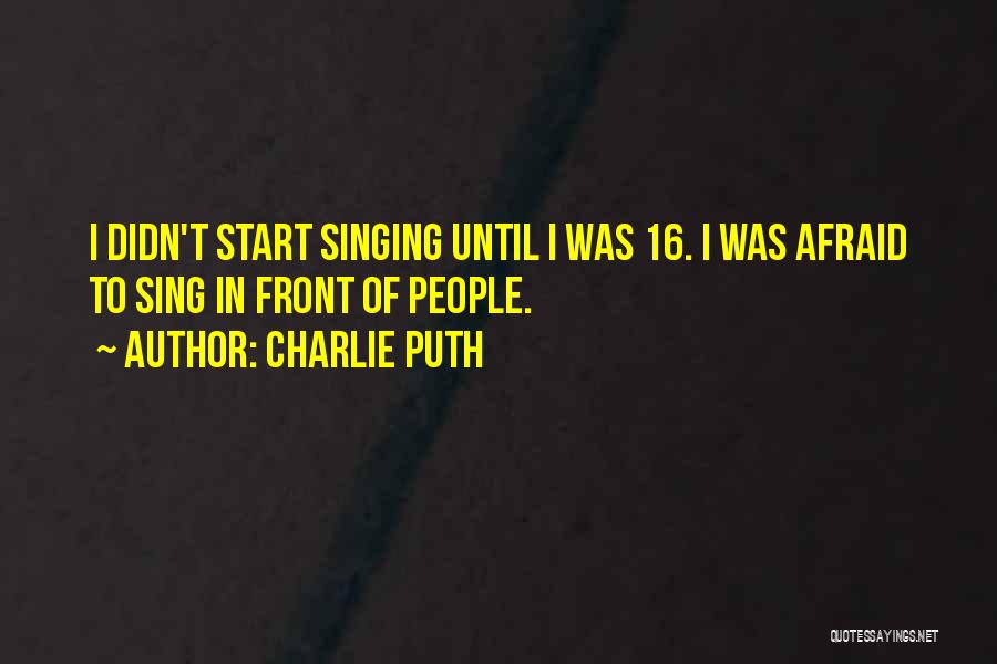 Charlie Puth Quotes: I Didn't Start Singing Until I Was 16. I Was Afraid To Sing In Front Of People.