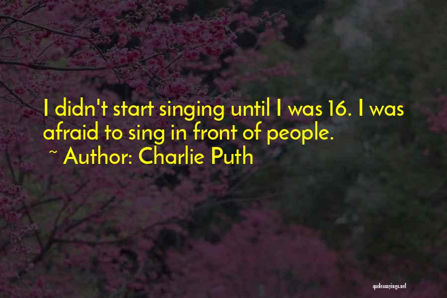 Charlie Puth Quotes: I Didn't Start Singing Until I Was 16. I Was Afraid To Sing In Front Of People.