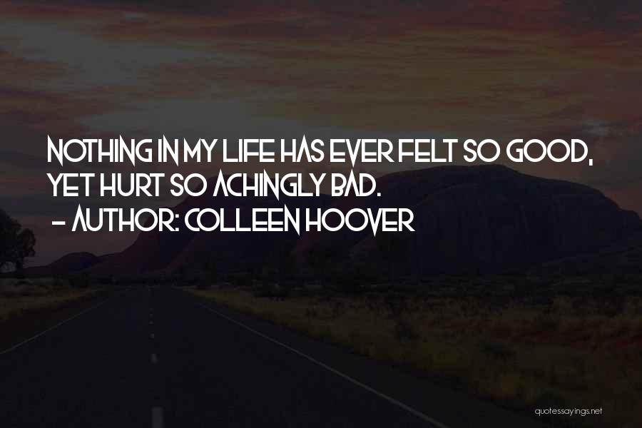 Colleen Hoover Quotes: Nothing In My Life Has Ever Felt So Good, Yet Hurt So Achingly Bad.