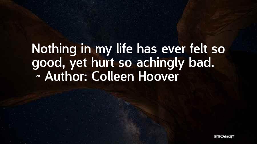 Colleen Hoover Quotes: Nothing In My Life Has Ever Felt So Good, Yet Hurt So Achingly Bad.