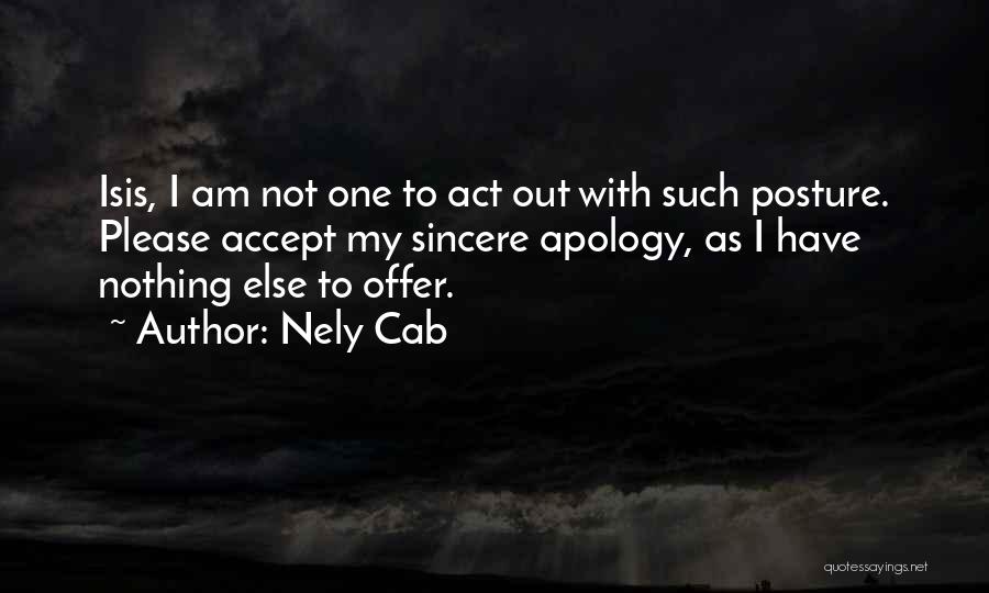 Nely Cab Quotes: Isis, I Am Not One To Act Out With Such Posture. Please Accept My Sincere Apology, As I Have Nothing