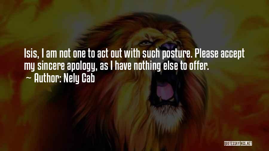 Nely Cab Quotes: Isis, I Am Not One To Act Out With Such Posture. Please Accept My Sincere Apology, As I Have Nothing