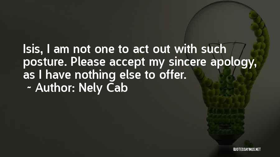 Nely Cab Quotes: Isis, I Am Not One To Act Out With Such Posture. Please Accept My Sincere Apology, As I Have Nothing