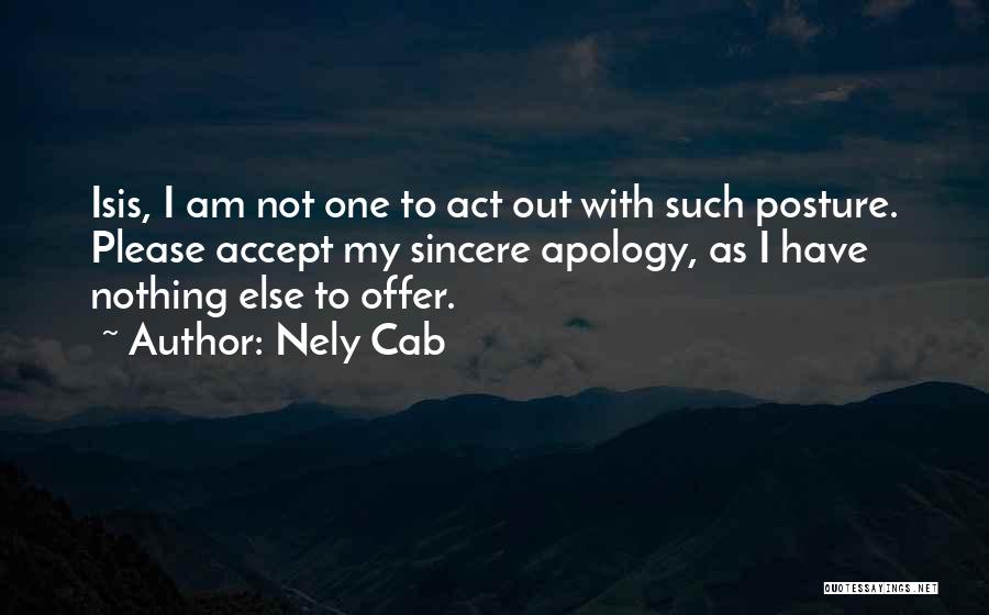 Nely Cab Quotes: Isis, I Am Not One To Act Out With Such Posture. Please Accept My Sincere Apology, As I Have Nothing