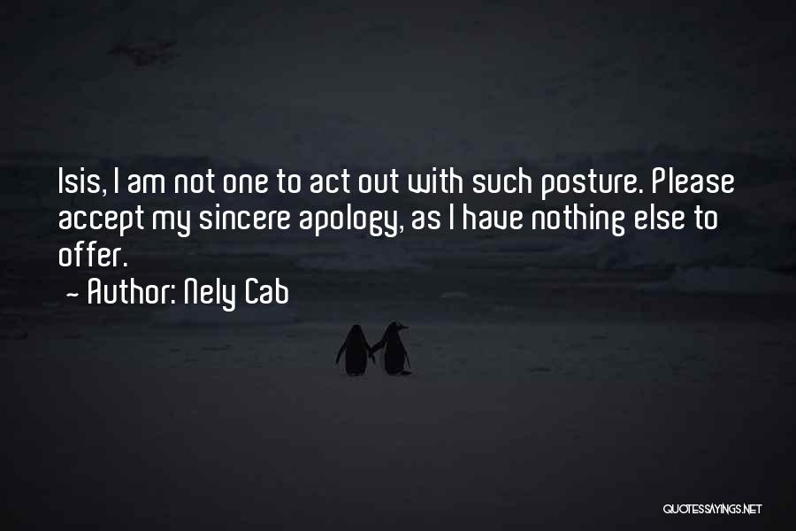 Nely Cab Quotes: Isis, I Am Not One To Act Out With Such Posture. Please Accept My Sincere Apology, As I Have Nothing