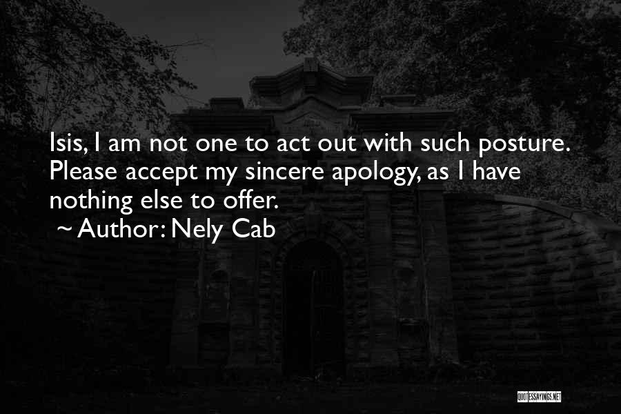 Nely Cab Quotes: Isis, I Am Not One To Act Out With Such Posture. Please Accept My Sincere Apology, As I Have Nothing
