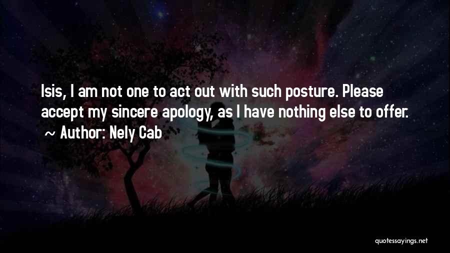 Nely Cab Quotes: Isis, I Am Not One To Act Out With Such Posture. Please Accept My Sincere Apology, As I Have Nothing