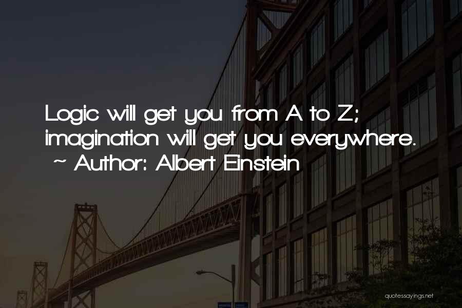 Albert Einstein Quotes: Logic Will Get You From A To Z; Imagination Will Get You Everywhere.