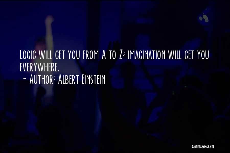 Albert Einstein Quotes: Logic Will Get You From A To Z; Imagination Will Get You Everywhere.