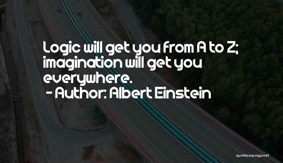 Albert Einstein Quotes: Logic Will Get You From A To Z; Imagination Will Get You Everywhere.