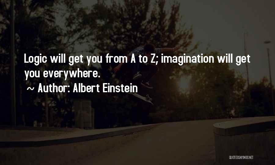 Albert Einstein Quotes: Logic Will Get You From A To Z; Imagination Will Get You Everywhere.