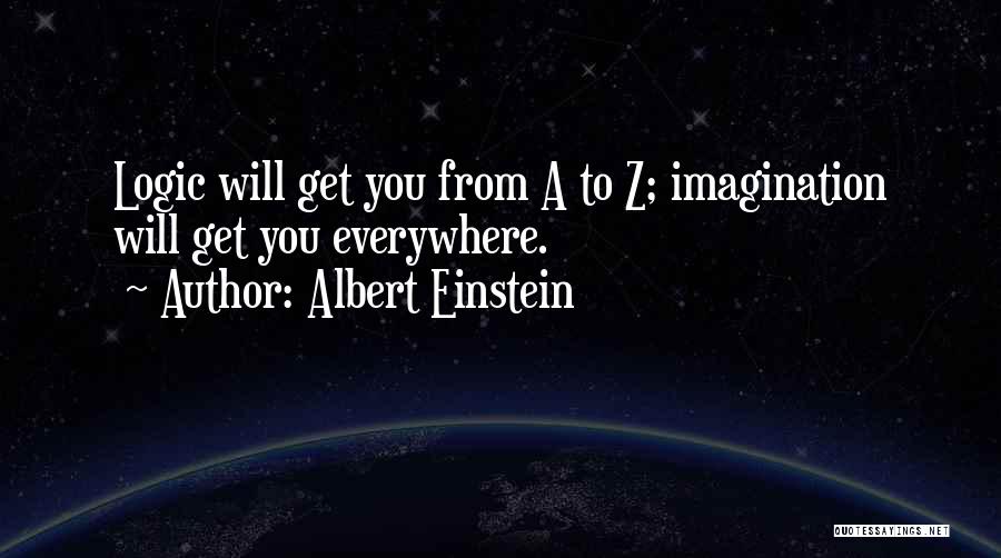 Albert Einstein Quotes: Logic Will Get You From A To Z; Imagination Will Get You Everywhere.