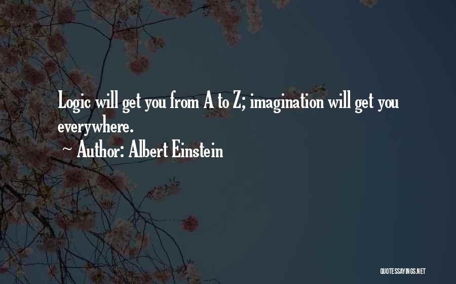 Albert Einstein Quotes: Logic Will Get You From A To Z; Imagination Will Get You Everywhere.