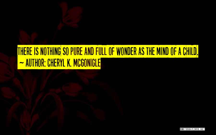 Cheryl K. McGonigle Quotes: There Is Nothing So Pure And Full Of Wonder As The Mind Of A Child.