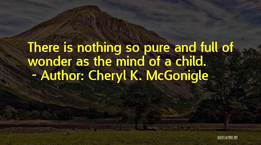 Cheryl K. McGonigle Quotes: There Is Nothing So Pure And Full Of Wonder As The Mind Of A Child.