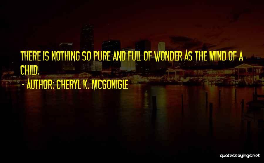 Cheryl K. McGonigle Quotes: There Is Nothing So Pure And Full Of Wonder As The Mind Of A Child.
