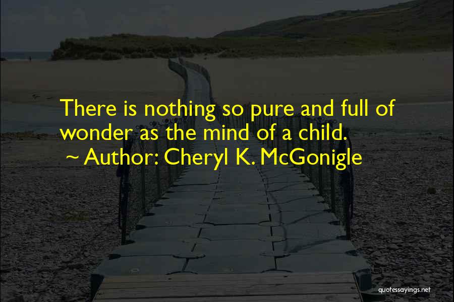 Cheryl K. McGonigle Quotes: There Is Nothing So Pure And Full Of Wonder As The Mind Of A Child.