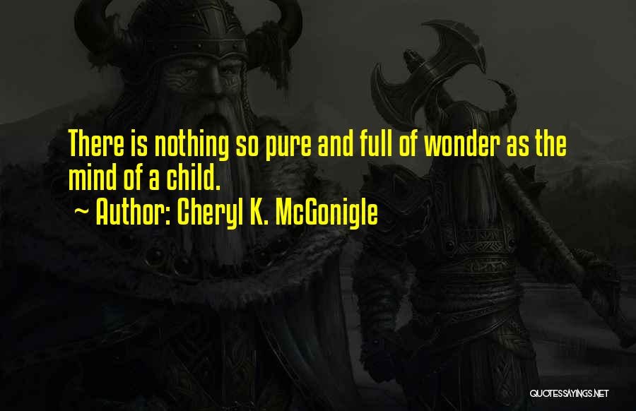 Cheryl K. McGonigle Quotes: There Is Nothing So Pure And Full Of Wonder As The Mind Of A Child.
