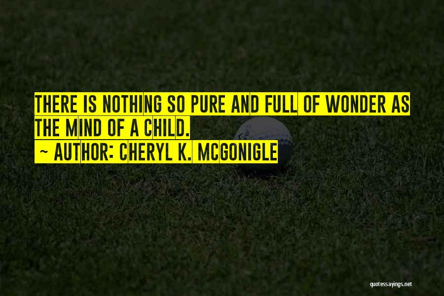 Cheryl K. McGonigle Quotes: There Is Nothing So Pure And Full Of Wonder As The Mind Of A Child.