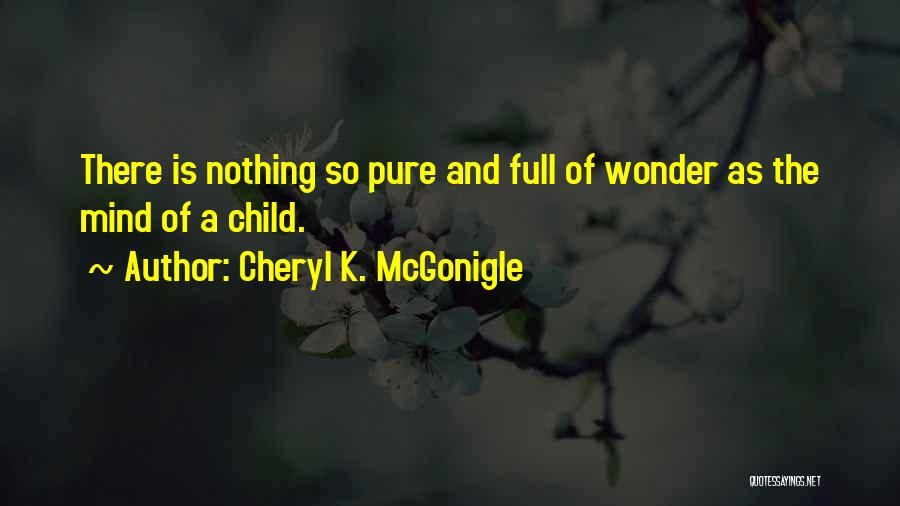 Cheryl K. McGonigle Quotes: There Is Nothing So Pure And Full Of Wonder As The Mind Of A Child.