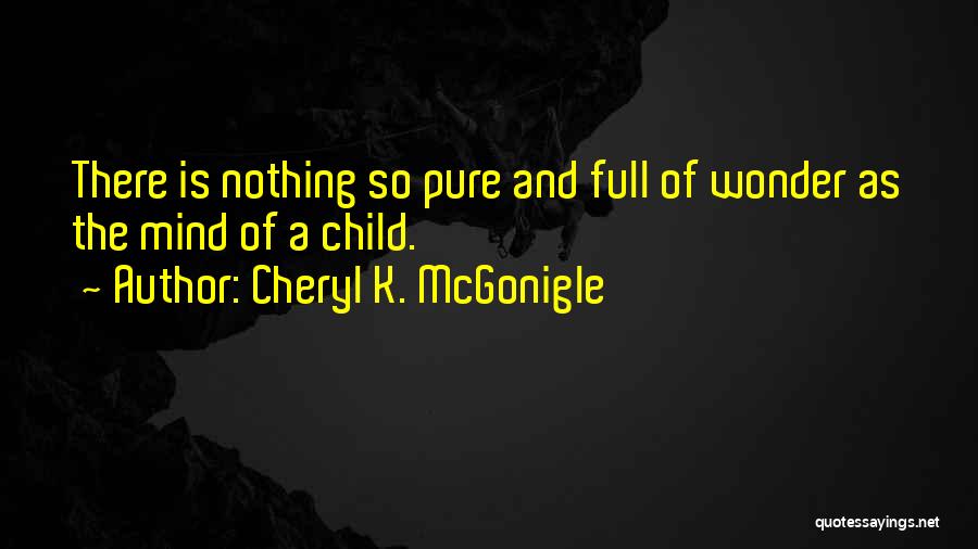 Cheryl K. McGonigle Quotes: There Is Nothing So Pure And Full Of Wonder As The Mind Of A Child.