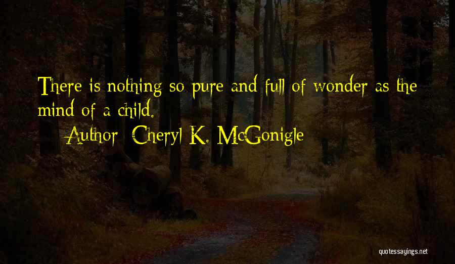 Cheryl K. McGonigle Quotes: There Is Nothing So Pure And Full Of Wonder As The Mind Of A Child.