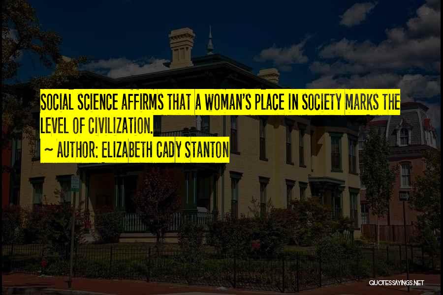 Elizabeth Cady Stanton Quotes: Social Science Affirms That A Woman's Place In Society Marks The Level Of Civilization.