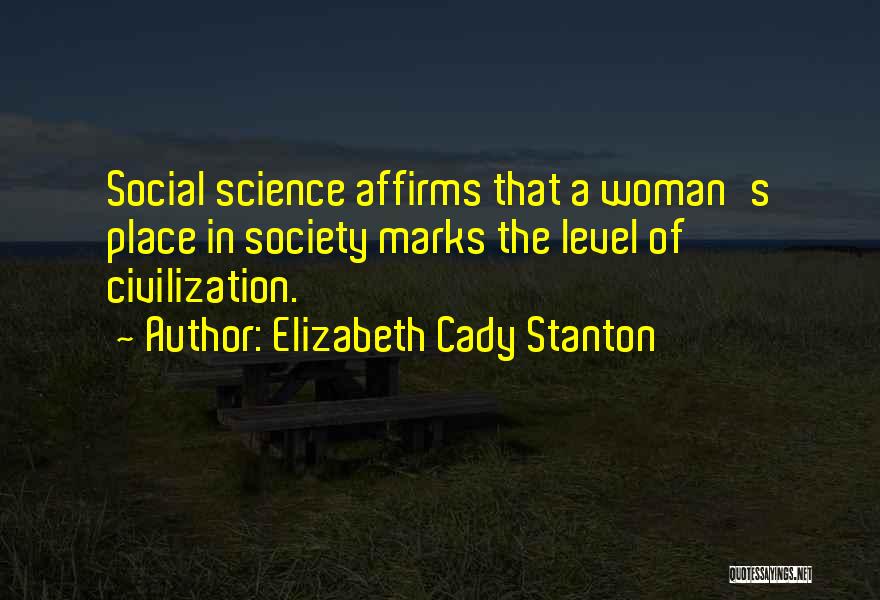 Elizabeth Cady Stanton Quotes: Social Science Affirms That A Woman's Place In Society Marks The Level Of Civilization.