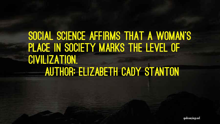 Elizabeth Cady Stanton Quotes: Social Science Affirms That A Woman's Place In Society Marks The Level Of Civilization.