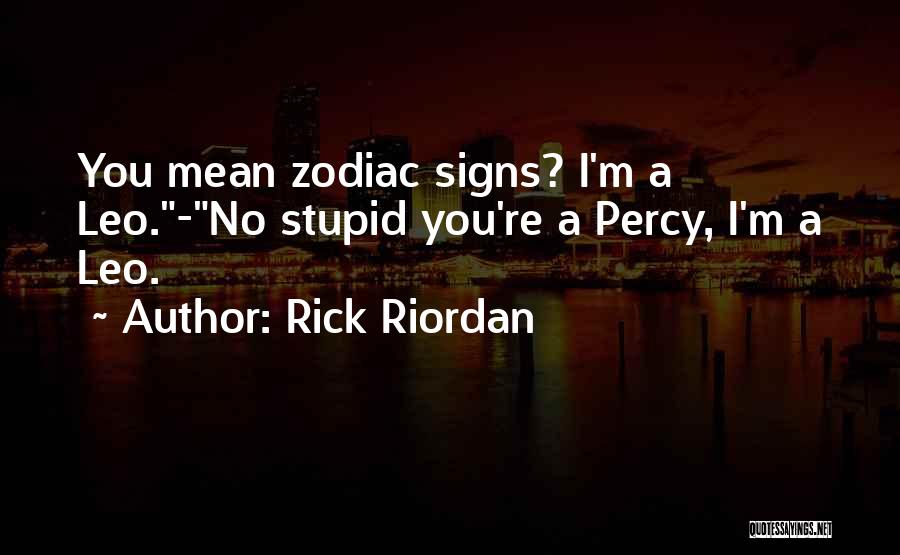 Rick Riordan Quotes: You Mean Zodiac Signs? I'm A Leo.-no Stupid You're A Percy, I'm A Leo.